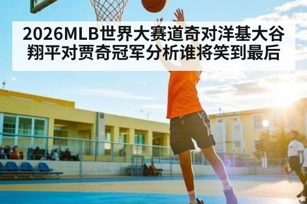 2026MLB世界大赛道奇对洋基大谷翔平对贾奇冠军分析谁将笑到最后